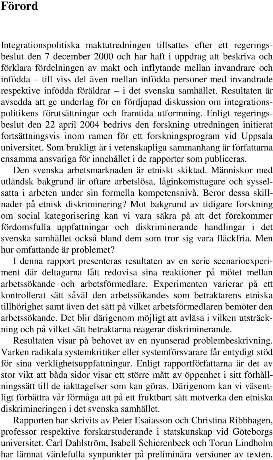 Resultaten är avsedda att ge underlag för en fördjupad diskussion om integrationspolitikens förutsättningar och framtida utformning.