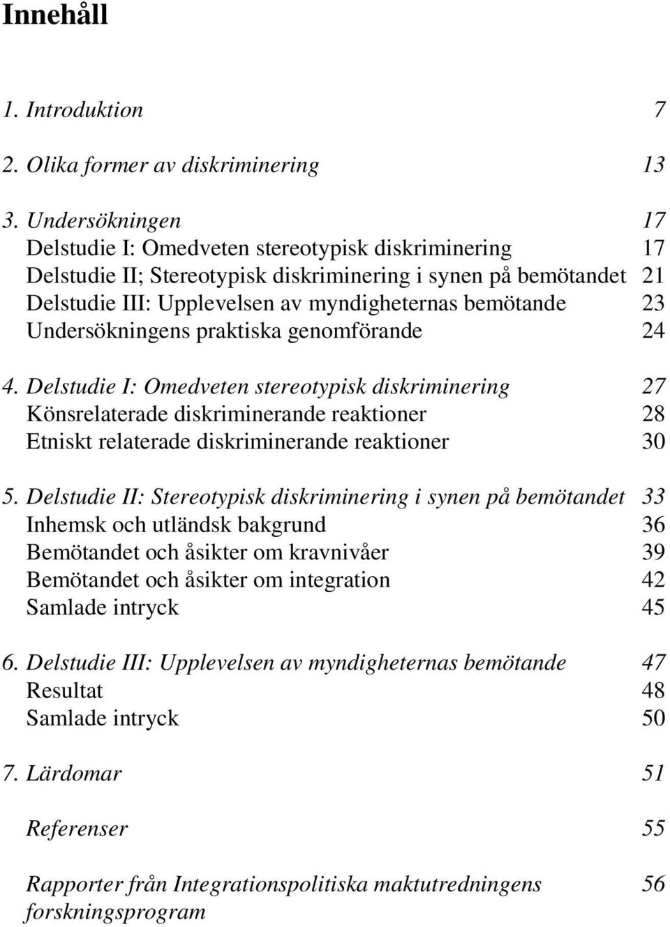 Undersökningens praktiska genomförande 24 4. Delstudie I: Omedveten stereotypisk diskriminering 27 Könsrelaterade diskriminerande reaktioner 28 Etniskt relaterade diskriminerande reaktioner 30 5.