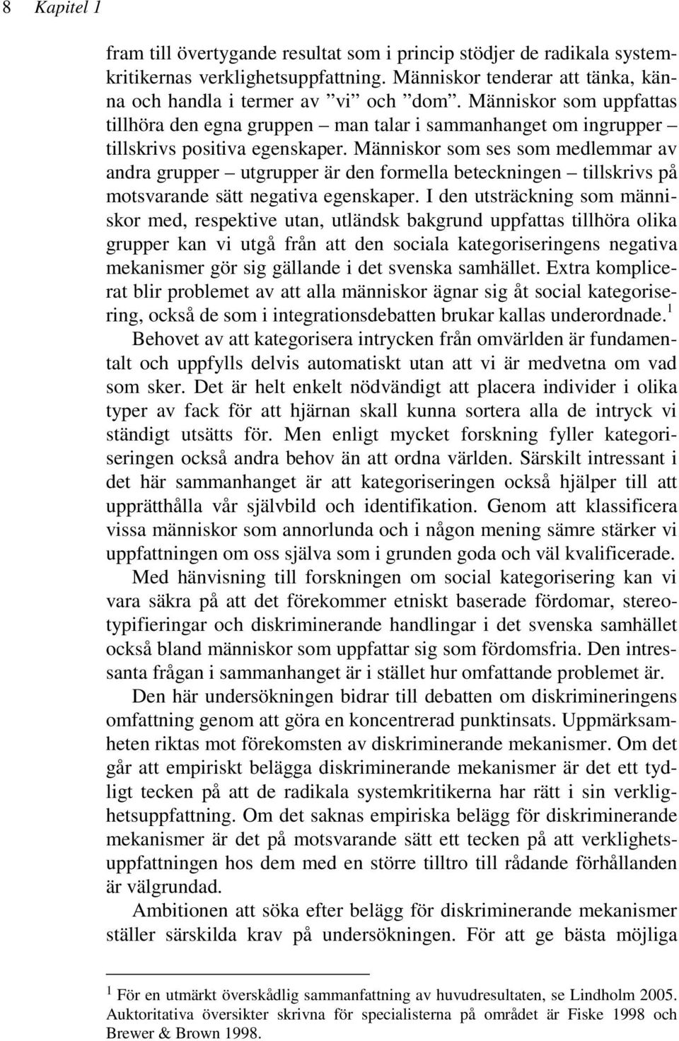 Människor som ses som medlemmar av andra grupper utgrupper är den formella beteckningen tillskrivs på motsvarande sätt negativa egenskaper.