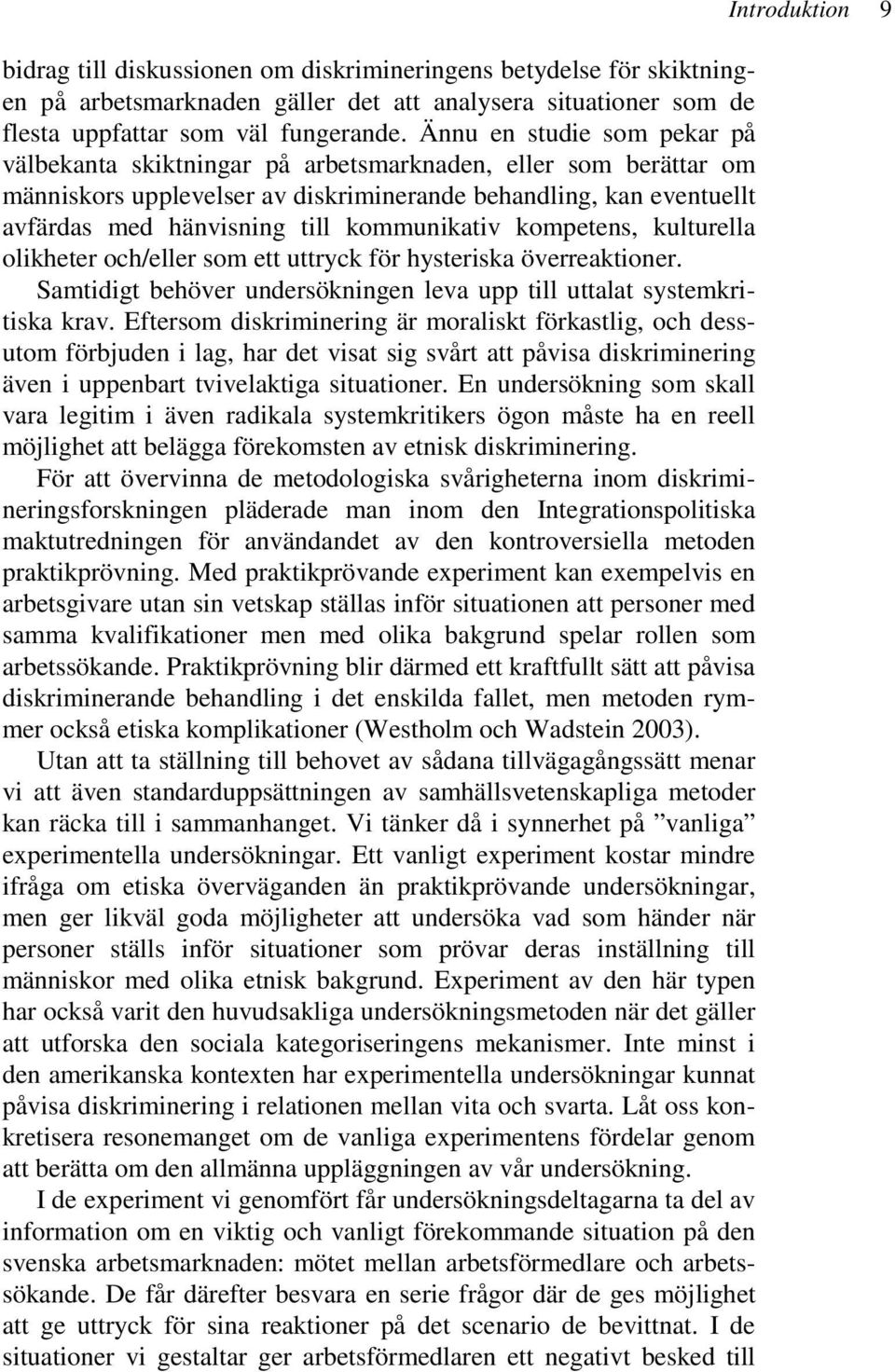 kommunikativ kompetens, kulturella olikheter och/eller som ett uttryck för hysteriska överreaktioner. Samtidigt behöver undersökningen leva upp till uttalat systemkritiska krav.