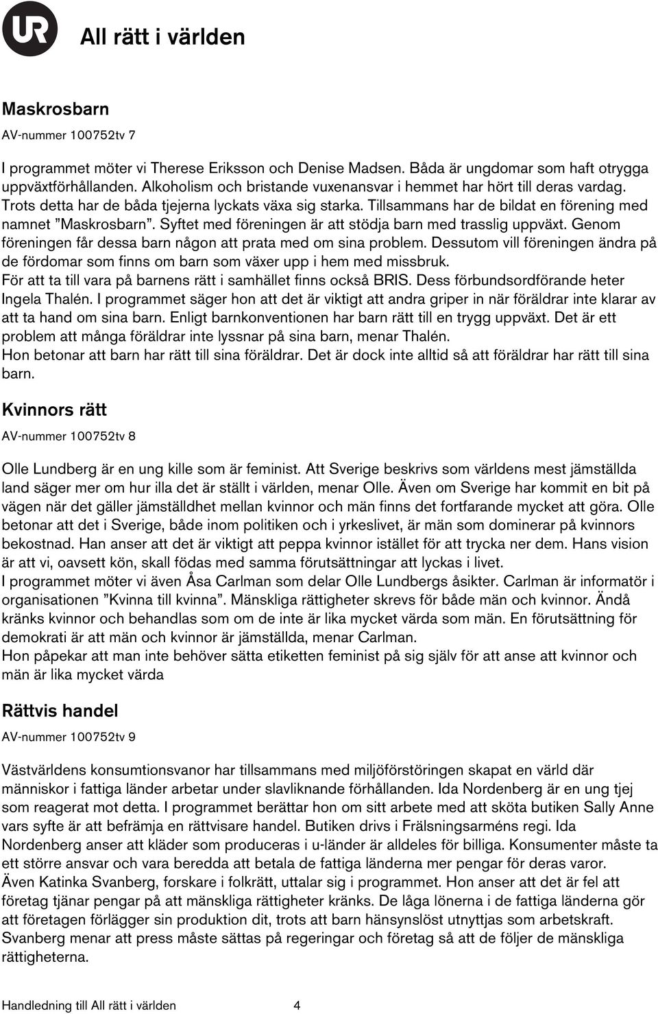 Syftet med föreningen är att stödja barn med trasslig uppväxt. Genom föreningen får dessa barn någon att prata med om sina problem.