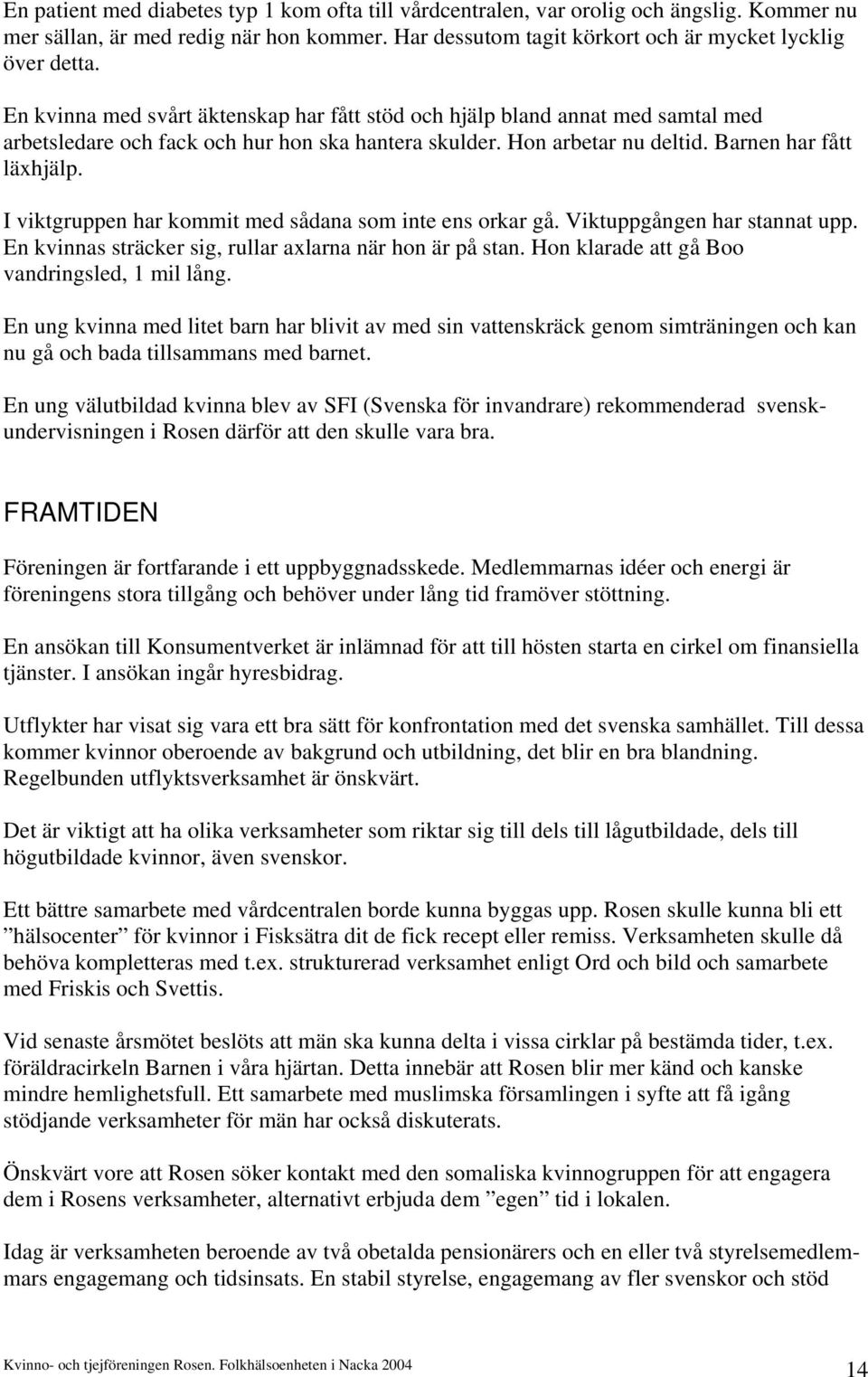 I viktgruppen har kommit med sådana som inte ens orkar gå. Viktuppgången har stannat upp. En kvinnas sträcker sig, rullar axlarna när hon är på stan. Hon klarade att gå Boo vandringsled, 1 mil lång.