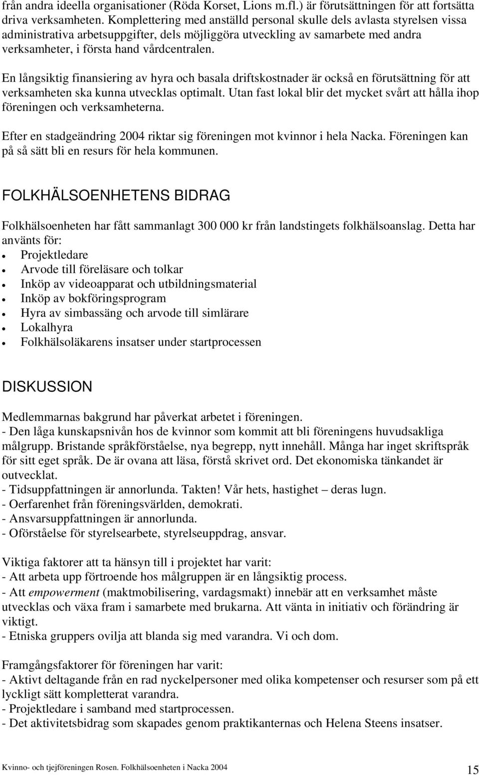 En långsiktig finansiering av hyra och basala driftskostnader är också en förutsättning för att verksamheten ska kunna utvecklas optimalt.