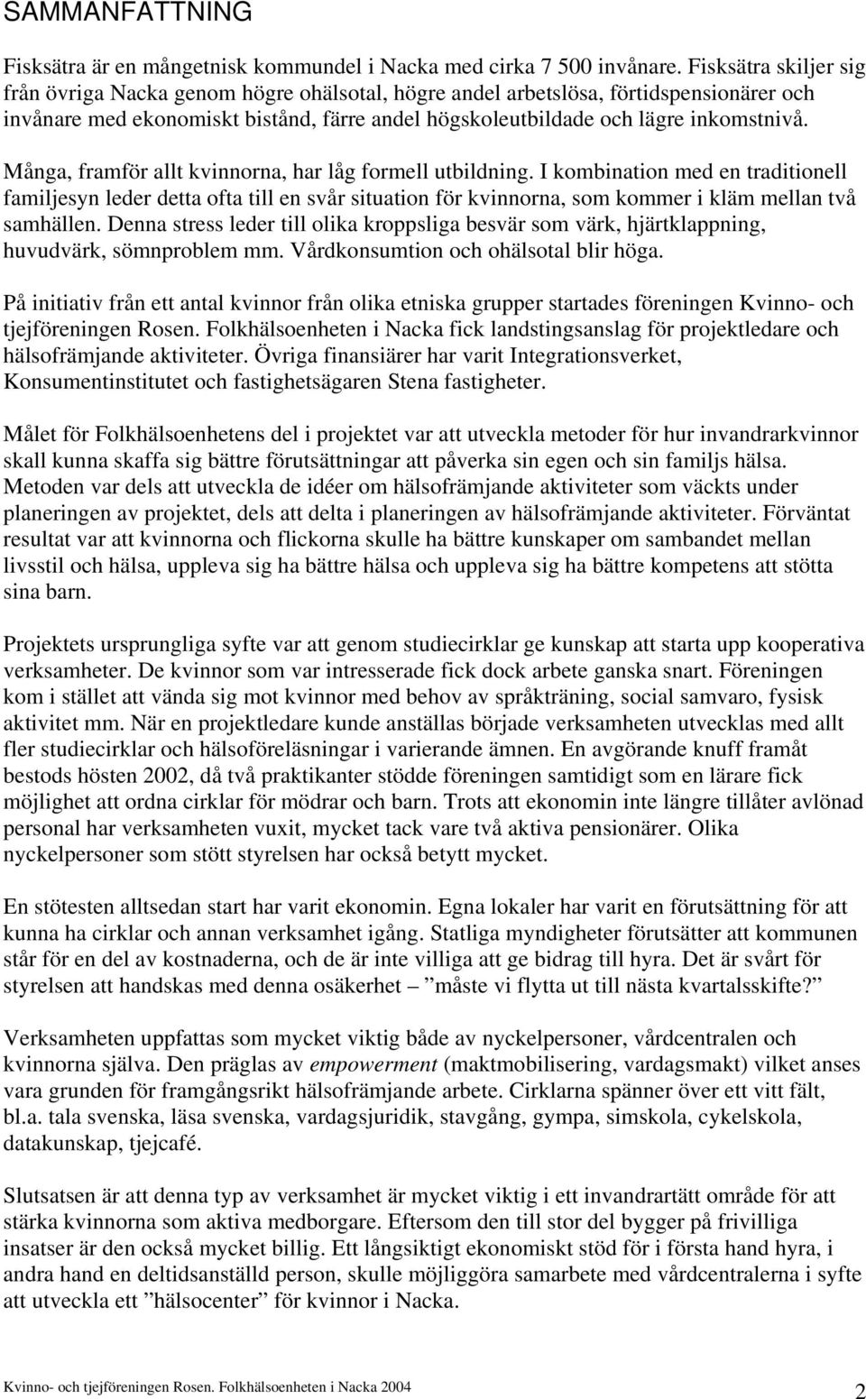 Många, framför allt kvinnorna, har låg formell utbildning. I kombination med en traditionell familjesyn leder detta ofta till en svår situation för kvinnorna, som kommer i kläm mellan två samhällen.