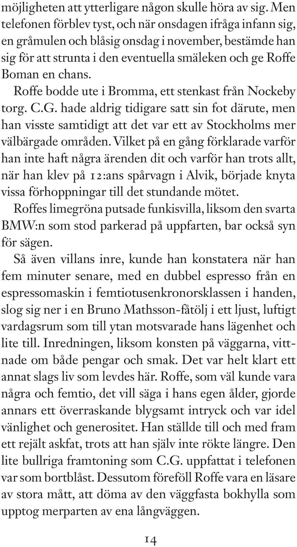 Roffe bodde ute i Bromma, ett stenkast från Nockeby torg. C.G. hade aldrig tidigare satt sin fot därute, men han visste samtidigt att det var ett av Stockholms mer välbärgade områden.