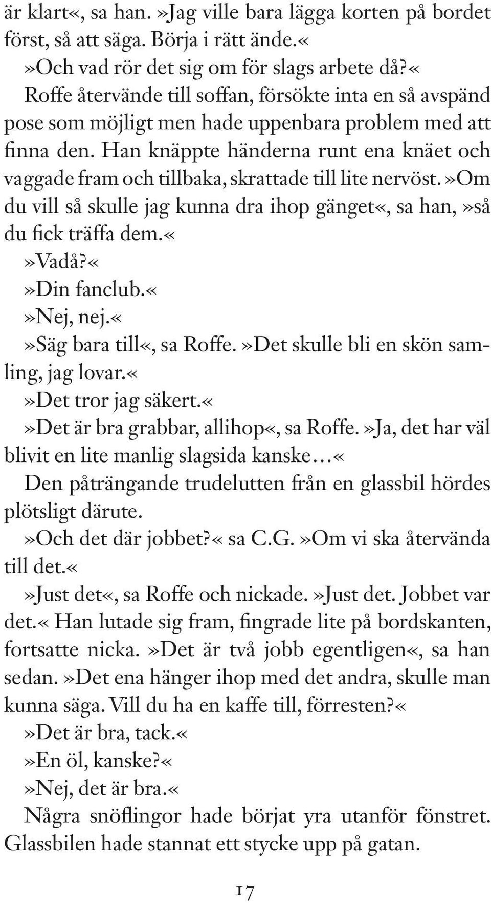 Han knäppte händerna runt ena knäet och vaggade fram och tillbaka, skrattade till lite nervöst.»om du vill så skulle jag kunna dra ihop gänget«, sa han,»så du fick träffa dem.vadå?din fanclub.