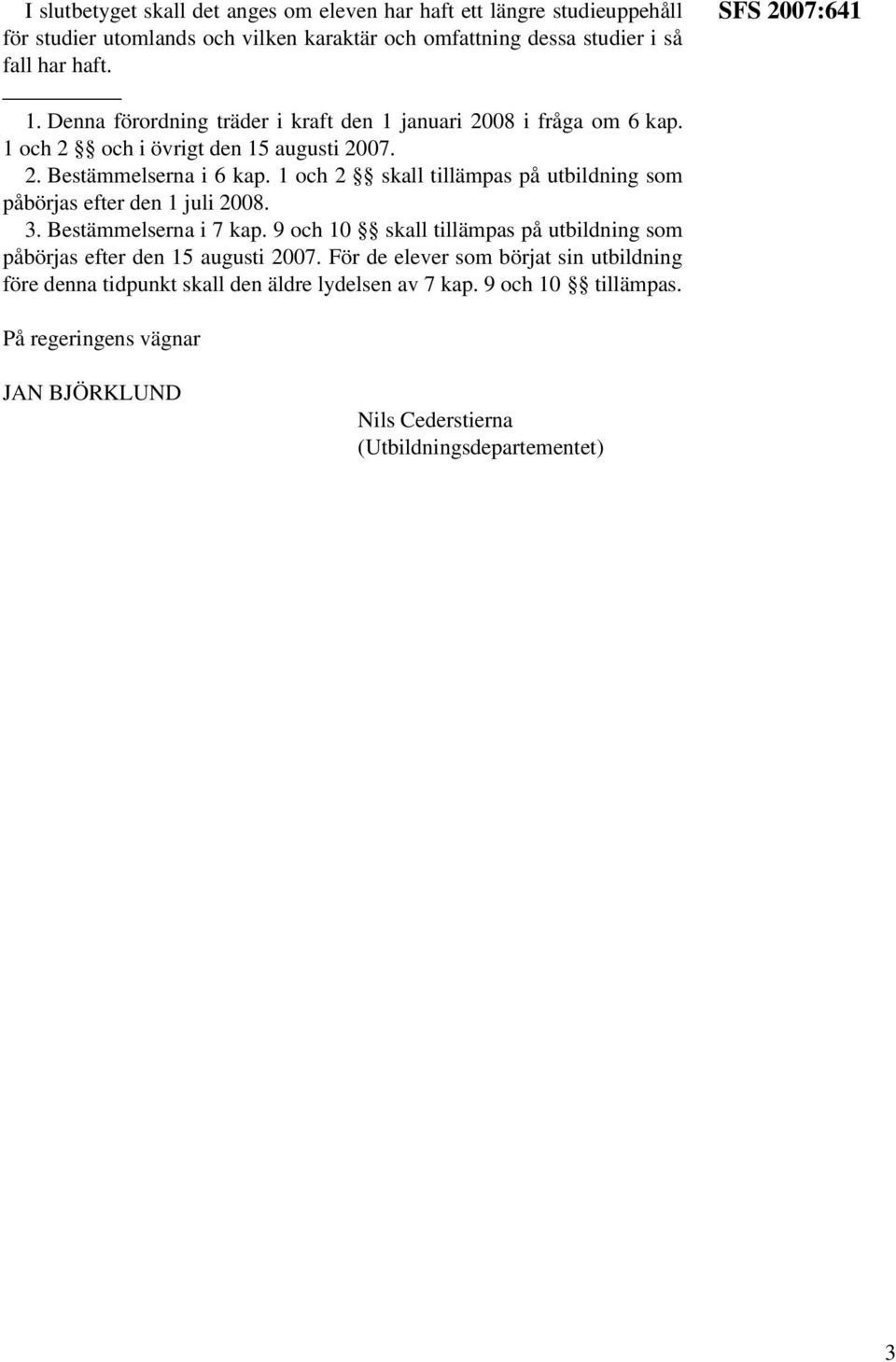 1 och 2 skall tillämpas på utbildning som påbörjas efter den 1 juli 2008. 3. Bestämmelserna i 7 kap.