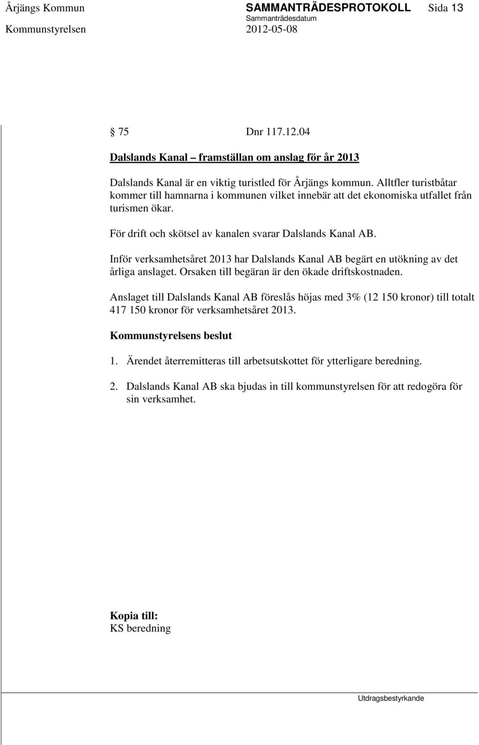 Inför verksamhetsåret 2013 har Dalslands Kanal AB begärt en utökning av det årliga anslaget. Orsaken till begäran är den ökade driftskostnaden.