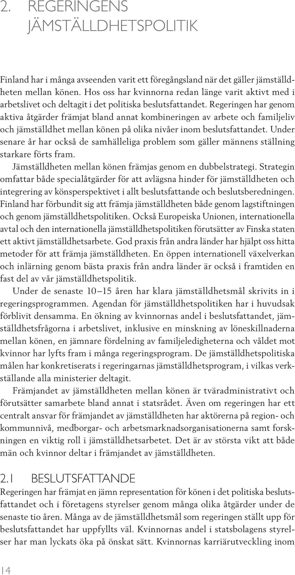 Regeringen har genom aktiva åtgärder främjat bland annat kombineringen av arbete och familjeliv och jämställdhet mellan könen på olika nivåer inom beslutsfattandet.