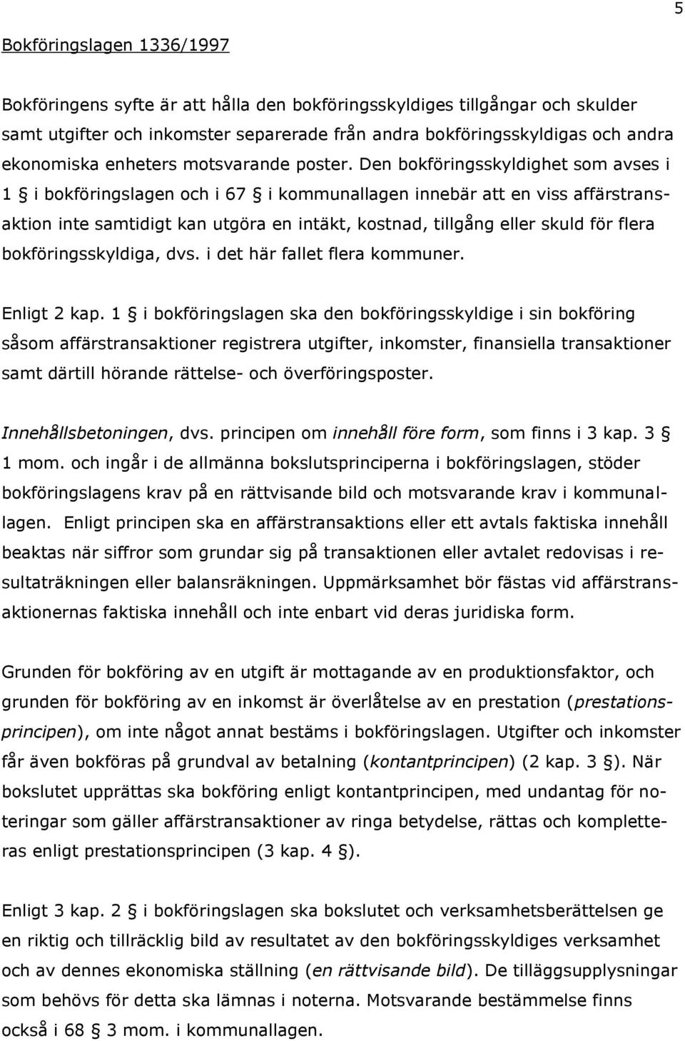 Den bokföringsskyldighet som avses i 1 i bokföringslagen och i 67 i kommunallagen innebär att en viss affärstransaktion inte samtidigt kan utgöra en intäkt, kostnad, tillgång eller skuld för flera