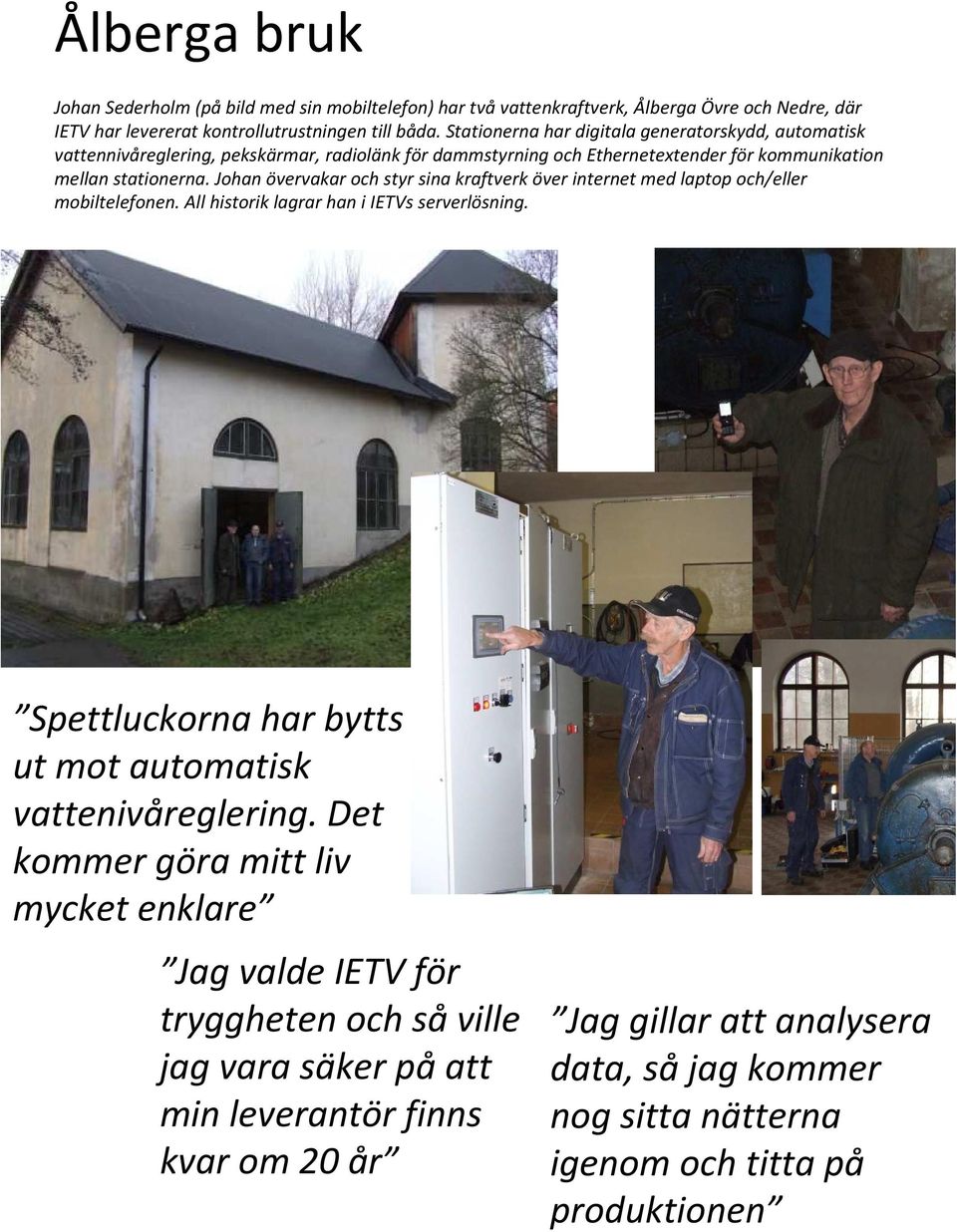 Johan övervakar och styr sina kraftverk över internet med laptop och/eller mobiltelefonen. All historik lagrar han i IETVs serverlösning.