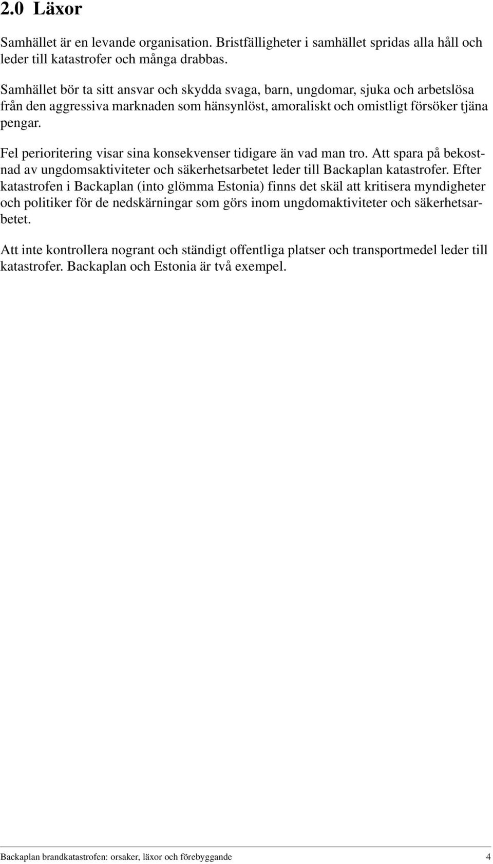 Fel perioritering visar sina konsekvenser tidigare än vad man tro. Att spara på bekostnad av ungdomsaktiviteter och säkerhetsarbetet leder till Backaplan katastrofer.