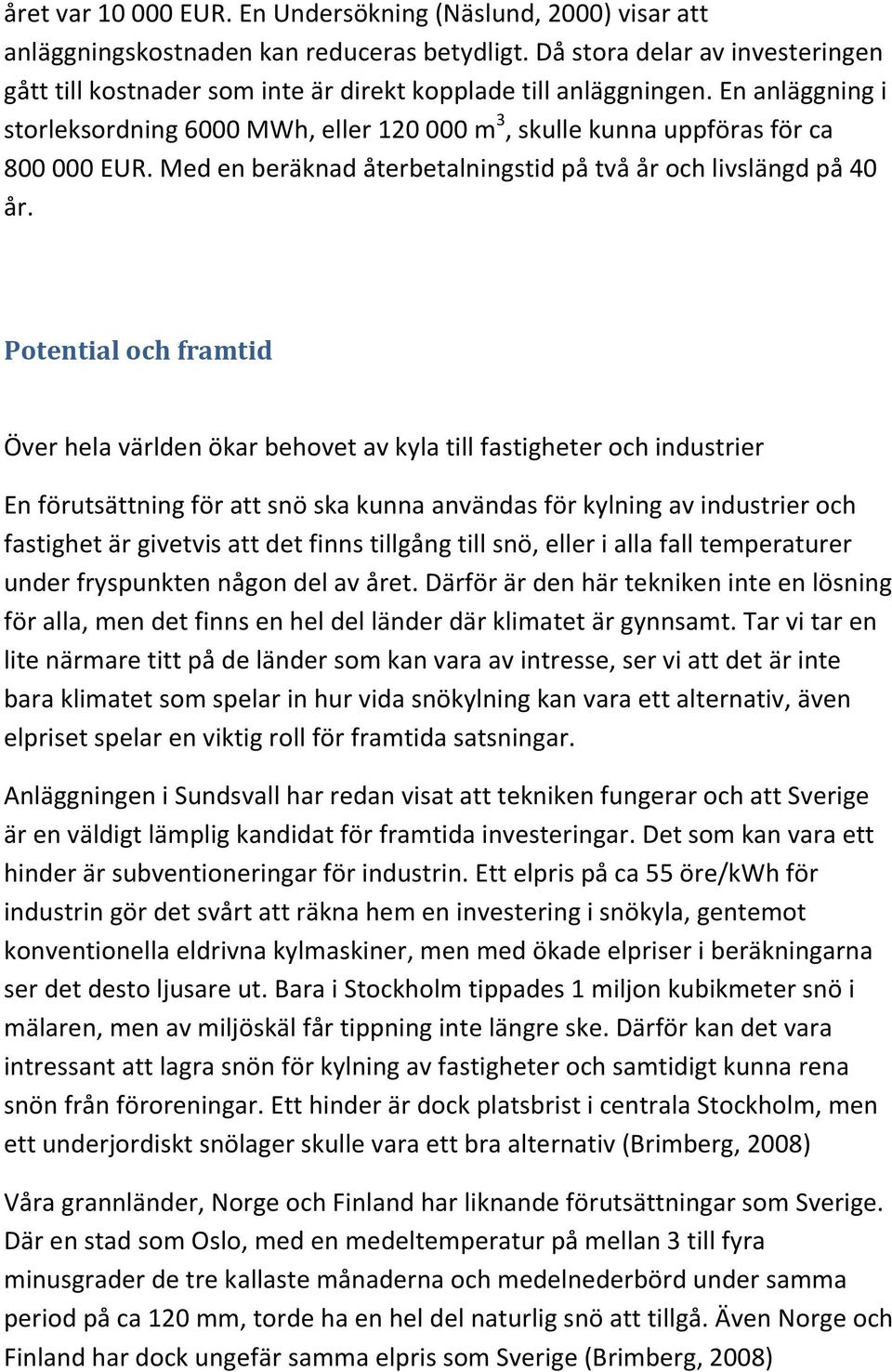 En anläggning i storleksordning 6000 MWh, eller 120 000 m 3, skulle kunna uppföras för ca 800 000 EUR. Med en beräknad återbetalningstid på två år och livslängd på 40 år.