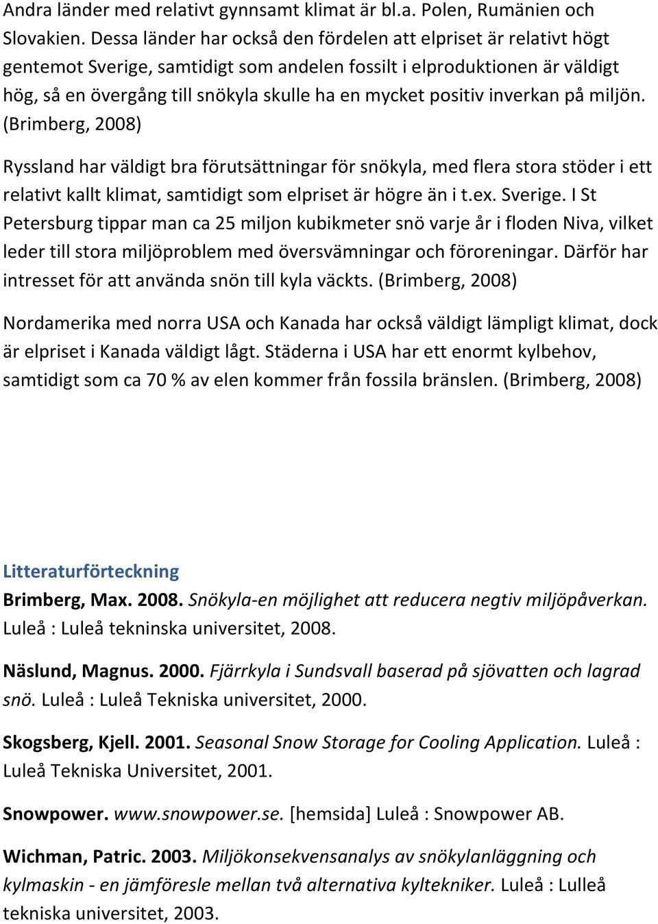 positiv inverkan på miljön. (Brimberg, 2008) Ryssland har väldigt bra förutsättningar för snökyla, med flera stora stöder i ett relativt kallt klimat, samtidigt som elpriset är högre än i t.ex.