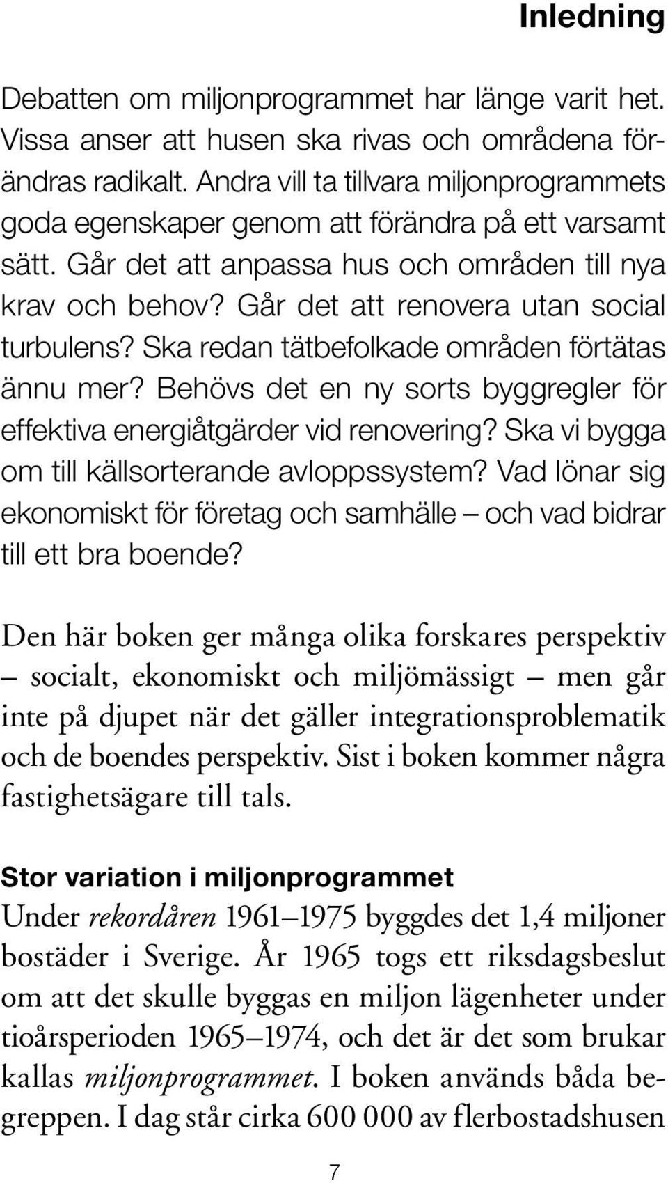 Går det att renovera utan social turbulens? Ska redan tätbefolkade områden förtätas ännu mer? Behövs det en ny sorts byggregler för effektiva energiåtgärder vid renovering?