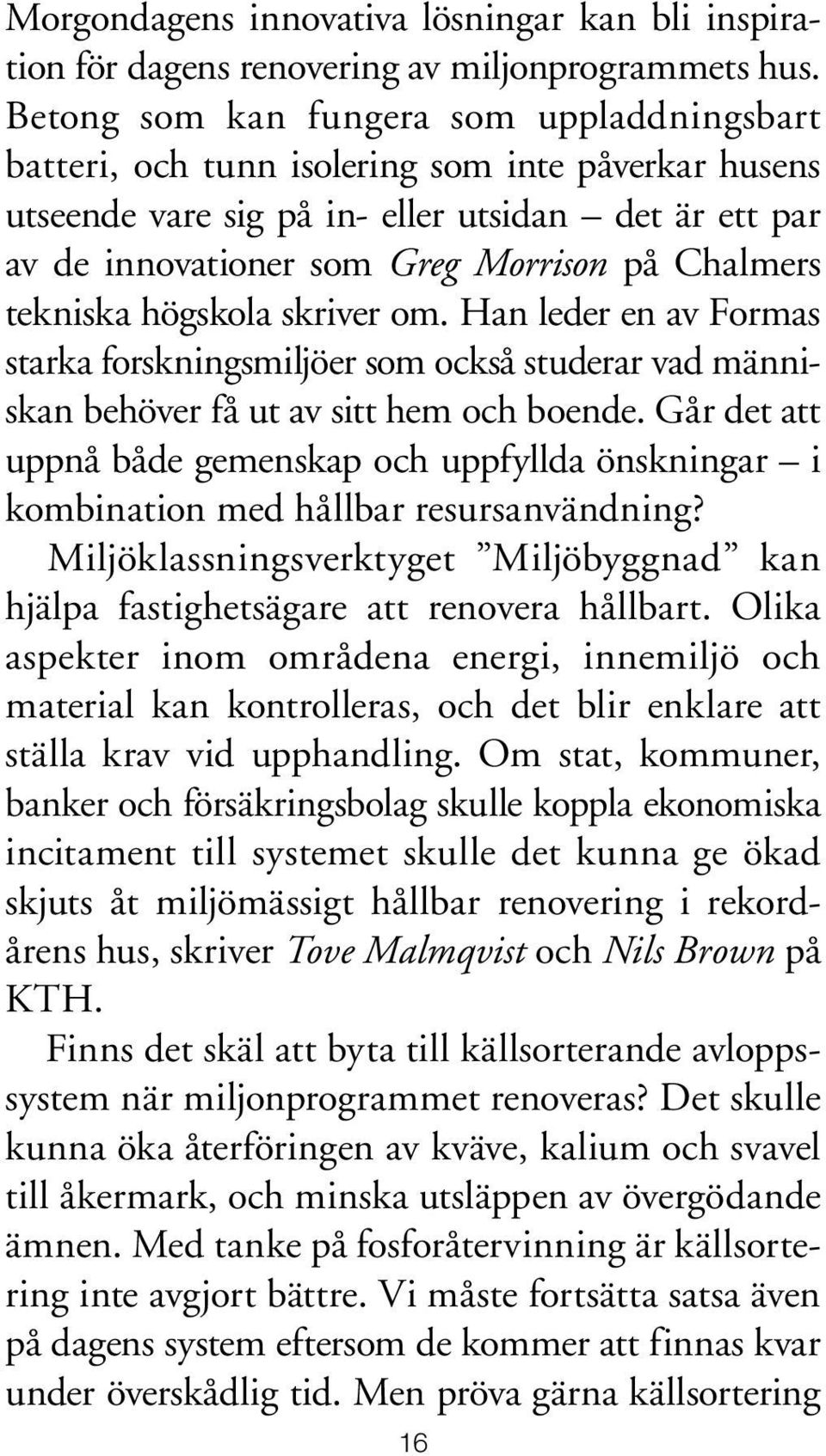 Chalmers tekniska högskola skriver om. Han leder en av Formas starka forskningsmiljöer som också studerar vad människan behöver få ut av sitt hem och boende.