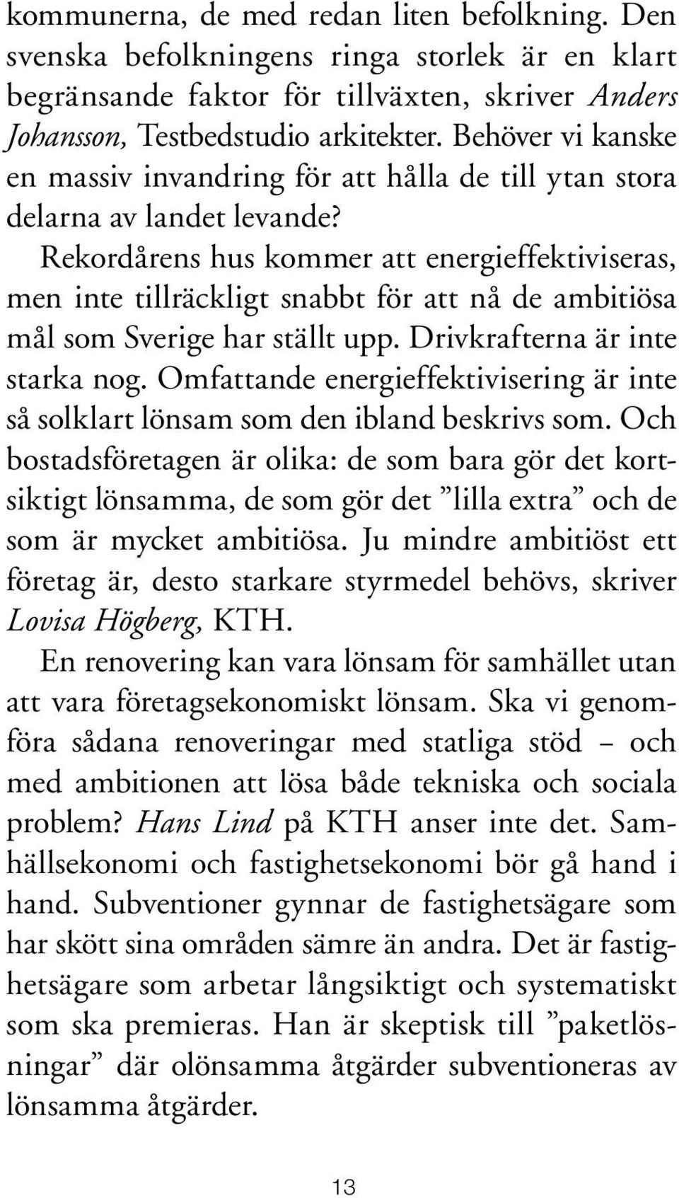 Rekordårens hus kommer att energieffektiviseras, men inte tillräckligt snabbt för att nå de ambitiösa mål som Sverige har ställt upp. Drivkrafterna är inte starka nog.