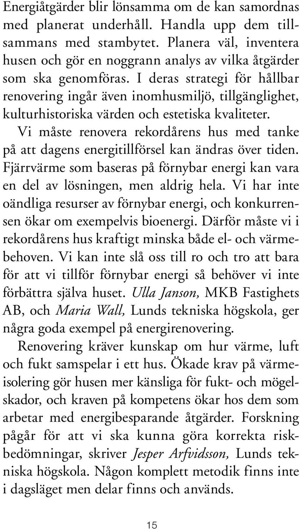 I deras strategi för hållbar reno vering ingår även inomhusmiljö, tillgänglighet, kultur historiska värden och estetiska kvaliteter.