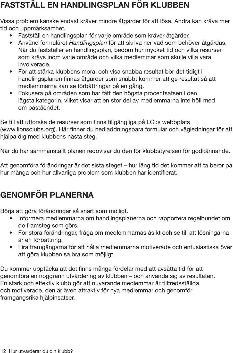 När du fastställer en handlingsplan, bedöm hur mycket tid och vilka resurser som krävs inom varje område och vilka medlemmar som skulle vilja vara involverade.