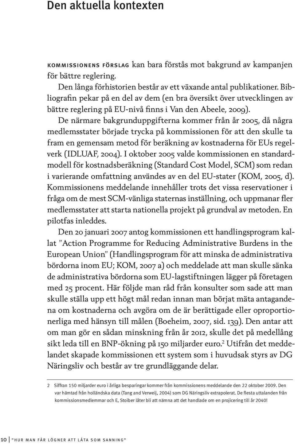 De närmare bakgrunduppgifterna kommer från år 2005, då några medlemsstater började trycka på kommissionen för att den skulle ta fram en gemensam metod för beräkning av kostnaderna för EUs regelverk