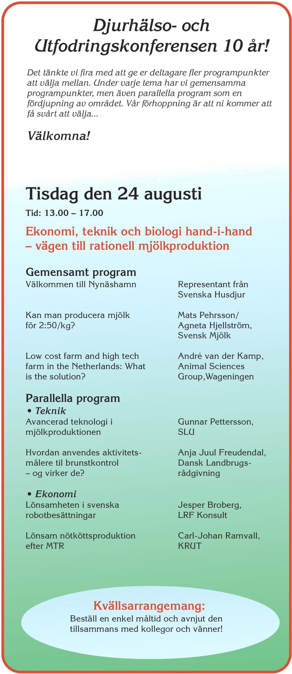Tisdag den 24 augusti Tid: 13.00 17.00 Ekonomi, teknik och biologi hand-i-hand vägen till rationell mjölkproduktion Välkommen till Nynäshamn Kan man producera mjölk för 2:50/kg?