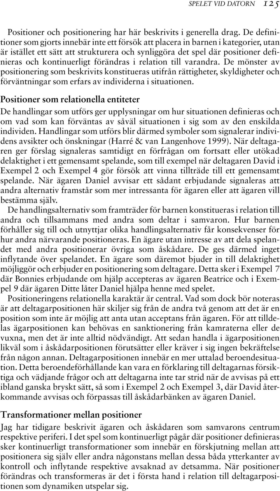 förändras i relation till varandra. De mönster av positionering som beskrivits konstitueras utifrån rättigheter, skyldigheter och förväntningar som erfars av individerna i situationen.