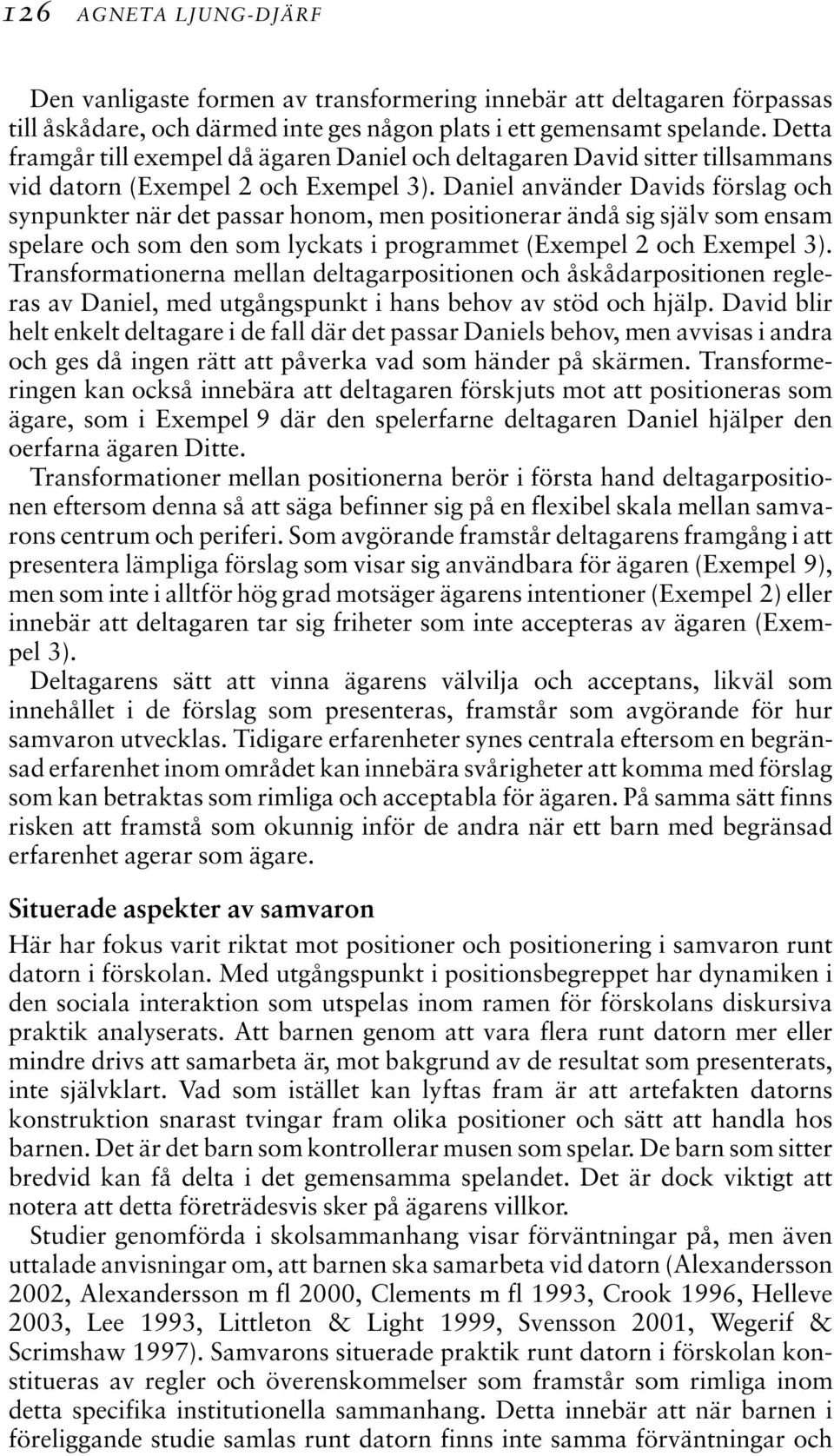 Daniel använder Davids förslag och synpunkter när det passar honom, men positionerar ändå sig själv som ensam spelare och som den som lyckats i programmet (Exempel 2 och Exempel 3).