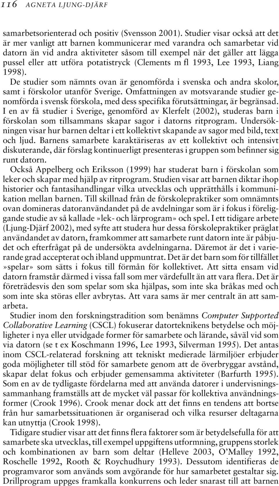 potatistryck (Clements m fl 1993, Lee 1993, Liang 1998). De studier som nämnts ovan är genomförda i svenska och andra skolor, samt i förskolor utanför Sverige.