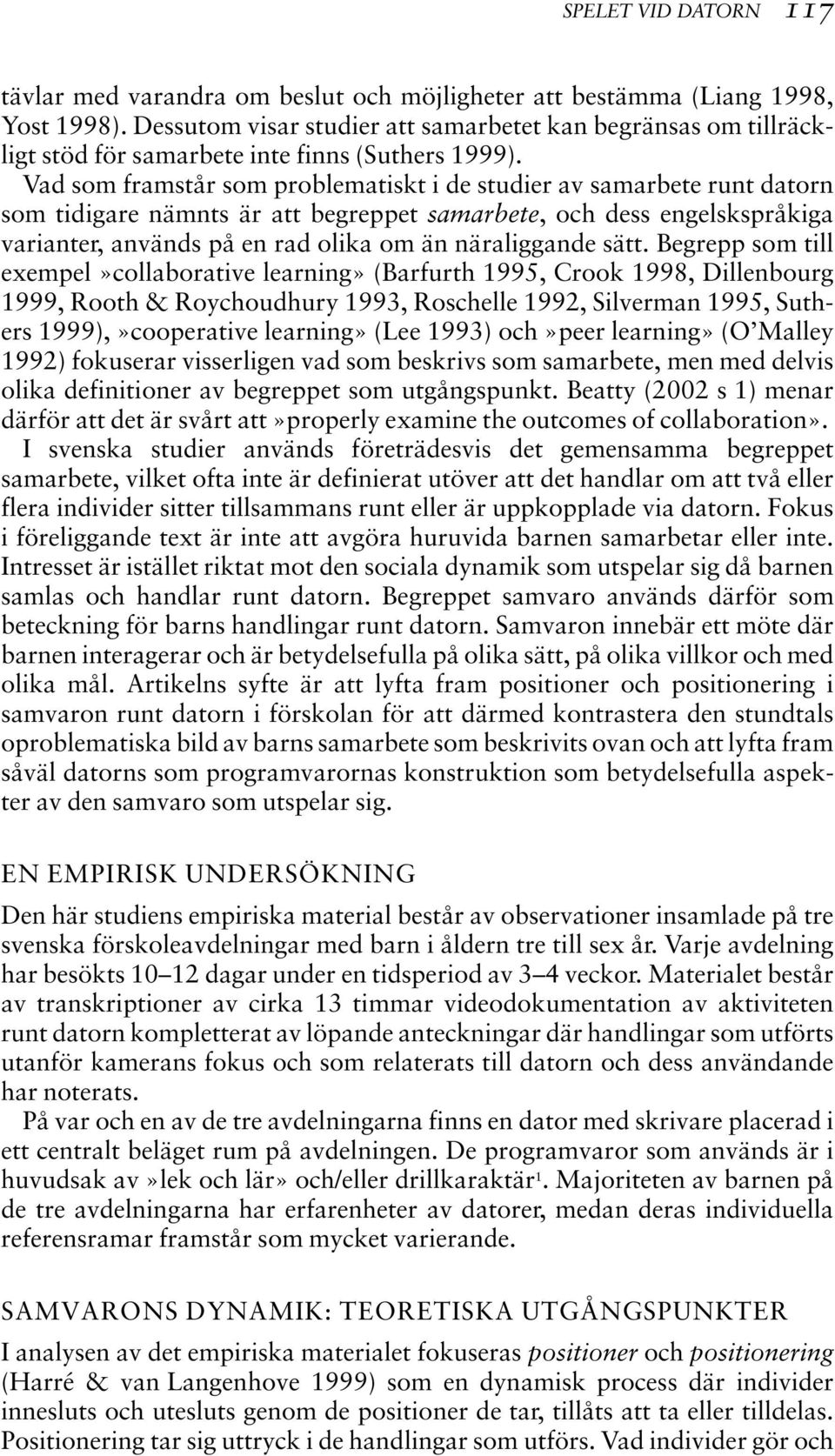 Vad som framstår som problematiskt i de studier av samarbete runt datorn som tidigare nämnts är att begreppet samarbete, och dess engelskspråkiga varianter, används på en rad olika om än näraliggande