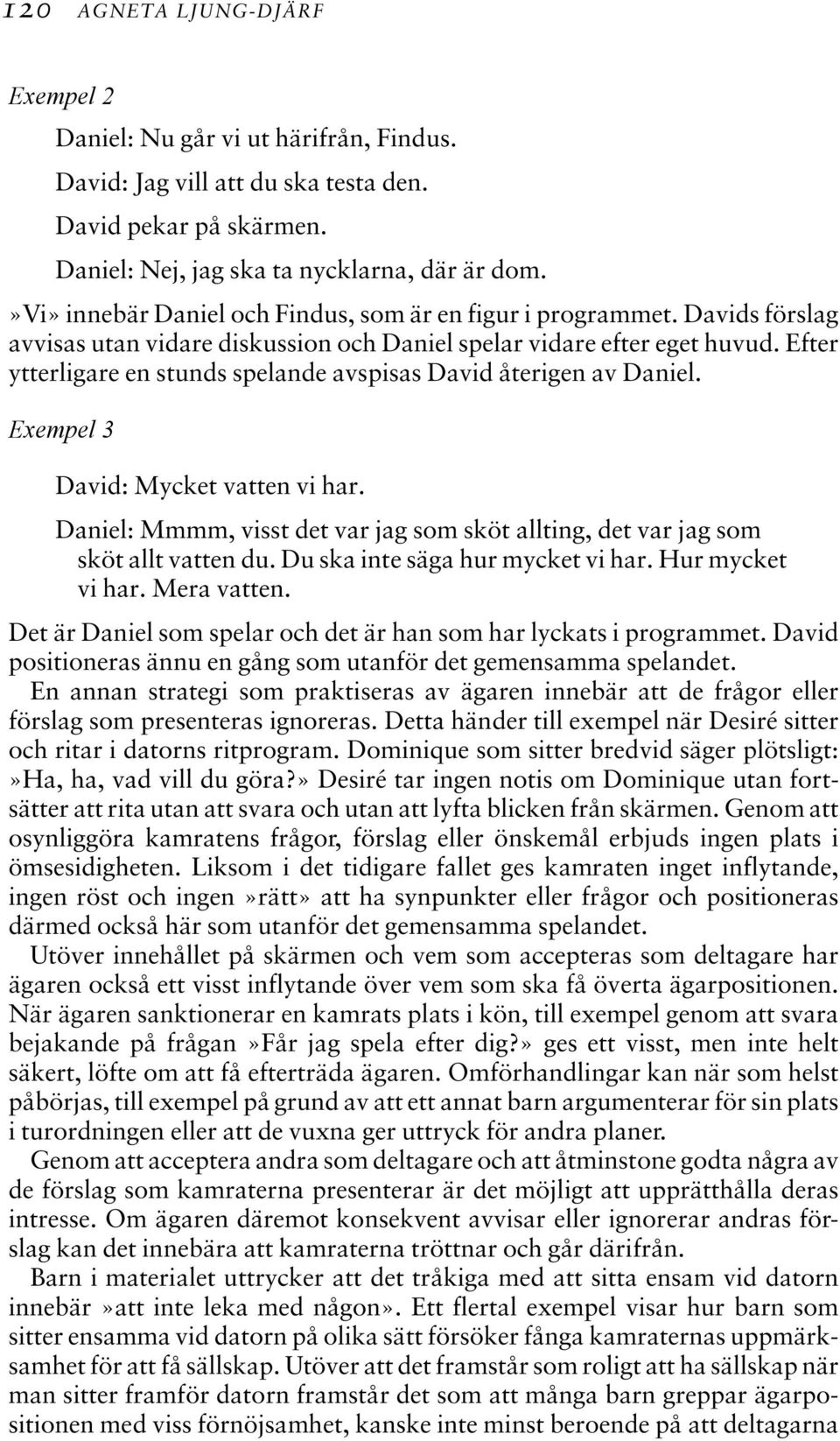 Efter ytterligare en stunds spelande avspisas David återigen av Daniel. Exempel 3 David: Mycket vatten vi har. Daniel: Mmmm, visst det var jag som sköt allting, det var jag som sköt allt vatten du.