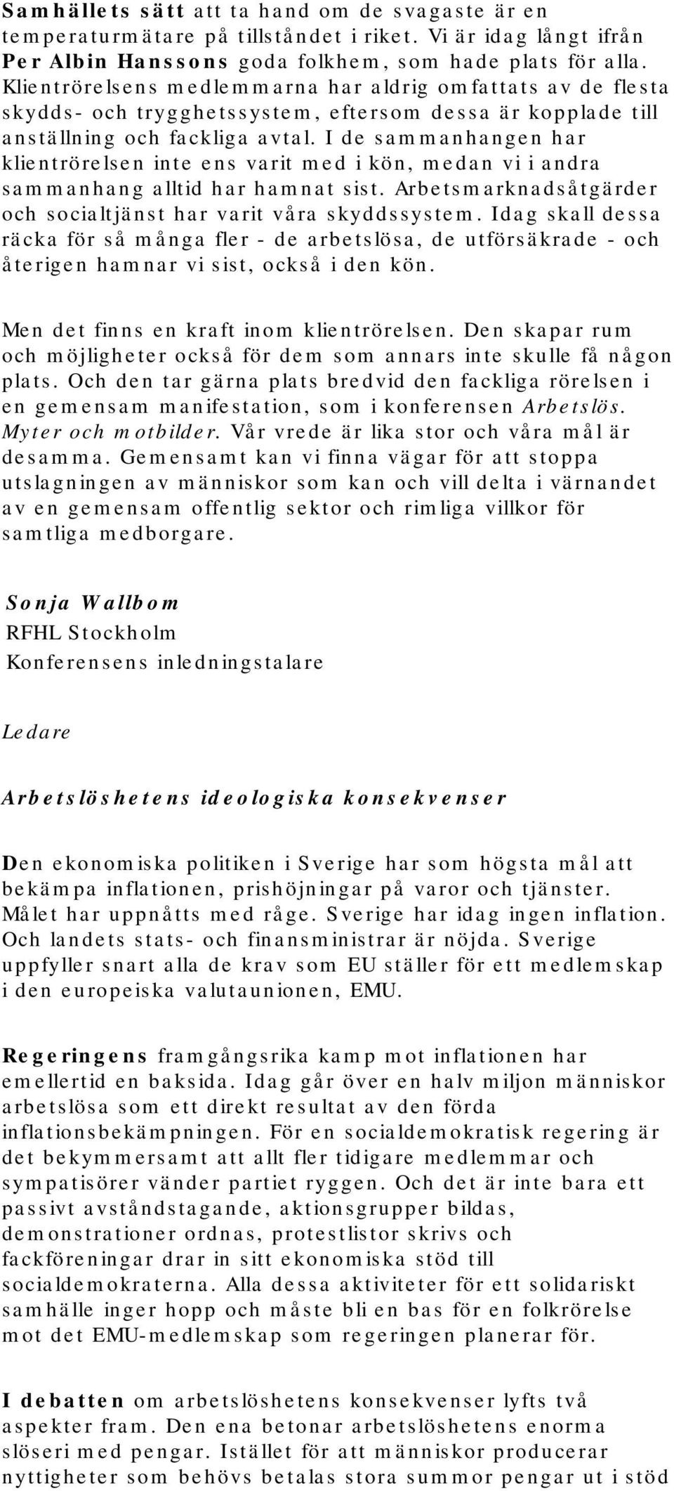 I de sammanhangen har klientrörelsen inte ens varit med i kön, medan vi i andra sammanhang alltid har hamnat sist. Arbetsmarknadsåtgärder och socialtjänst har varit våra skyddssystem.