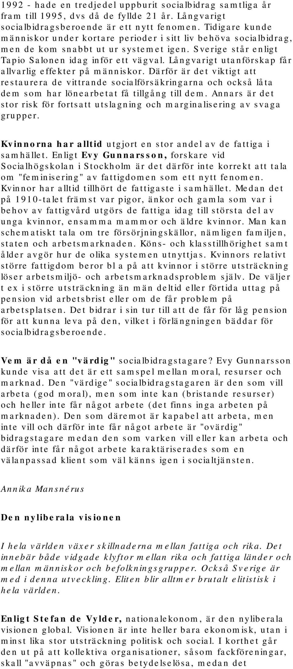 Långvarigt utanförskap får allvarlig effekter på människor. Därför är det viktigt att restaurera de vittrande socialförsäkringarna och också låta dem som har lönearbetat få tillgång till dem.