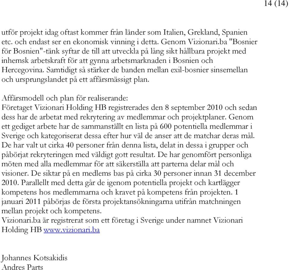 Samtidigt så stärker de banden mellan exil-bosnier sinsemellan och ursprungslandet på ett affärsmässigt plan.