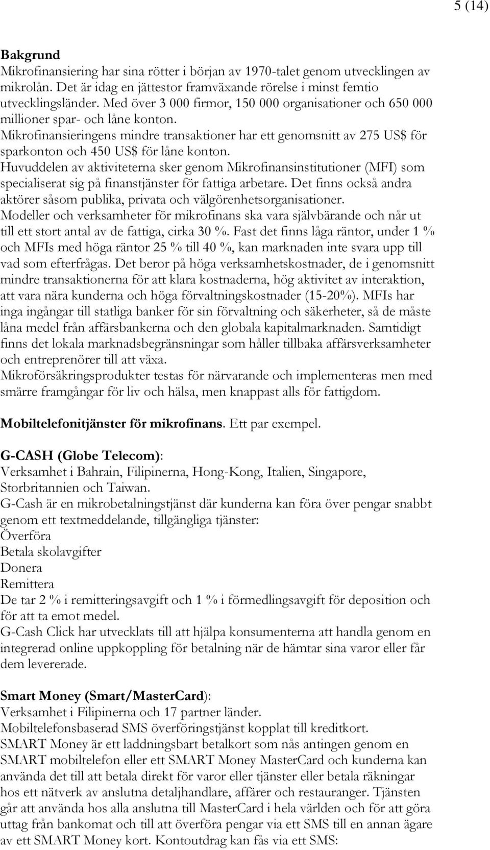 Mikrofinansieringens mindre transaktioner har ett genomsnitt av 275 US$ för sparkonton och 450 US$ för låne konton.