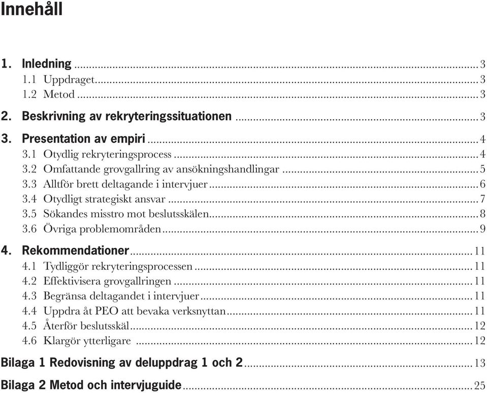 5 Sökandes misstro mot beslutsskälen...8 3.6 Övriga problemområden...9 4. Rekommendationer...11 4.1 Tydliggör rekryteringsprocessen...11 4.2 Effektivisera grovgallringen...11 4.3 Begränsa deltagandet i intervjuer.