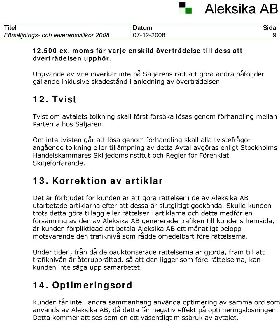 Tvist Tvist om avtalets tolkning skall först försöka lösas genom förhandling mellan Parterna hos Säljaren.