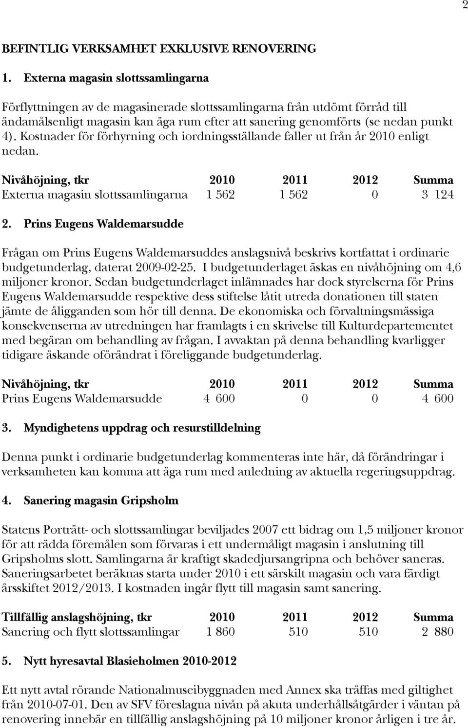 Kostnader för förhyrning och iordningsställande faller ut från år 2010 enligt nedan. Nivåhöjning, tkr 2010 2011 2012 Summa Externa magasin slottssamlingarna 1 562 1 562 0 3 124 2.