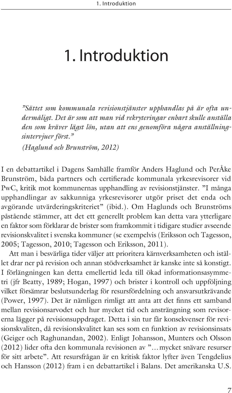 (Haglund och Brunström, 2012) I en debattartikel i Dagens Samhälle framför Anders Haglund och PerÅke Brunström, båda partners och certifierade kommunala yrkesrevisorer vid PwC, kritik mot kommunernas