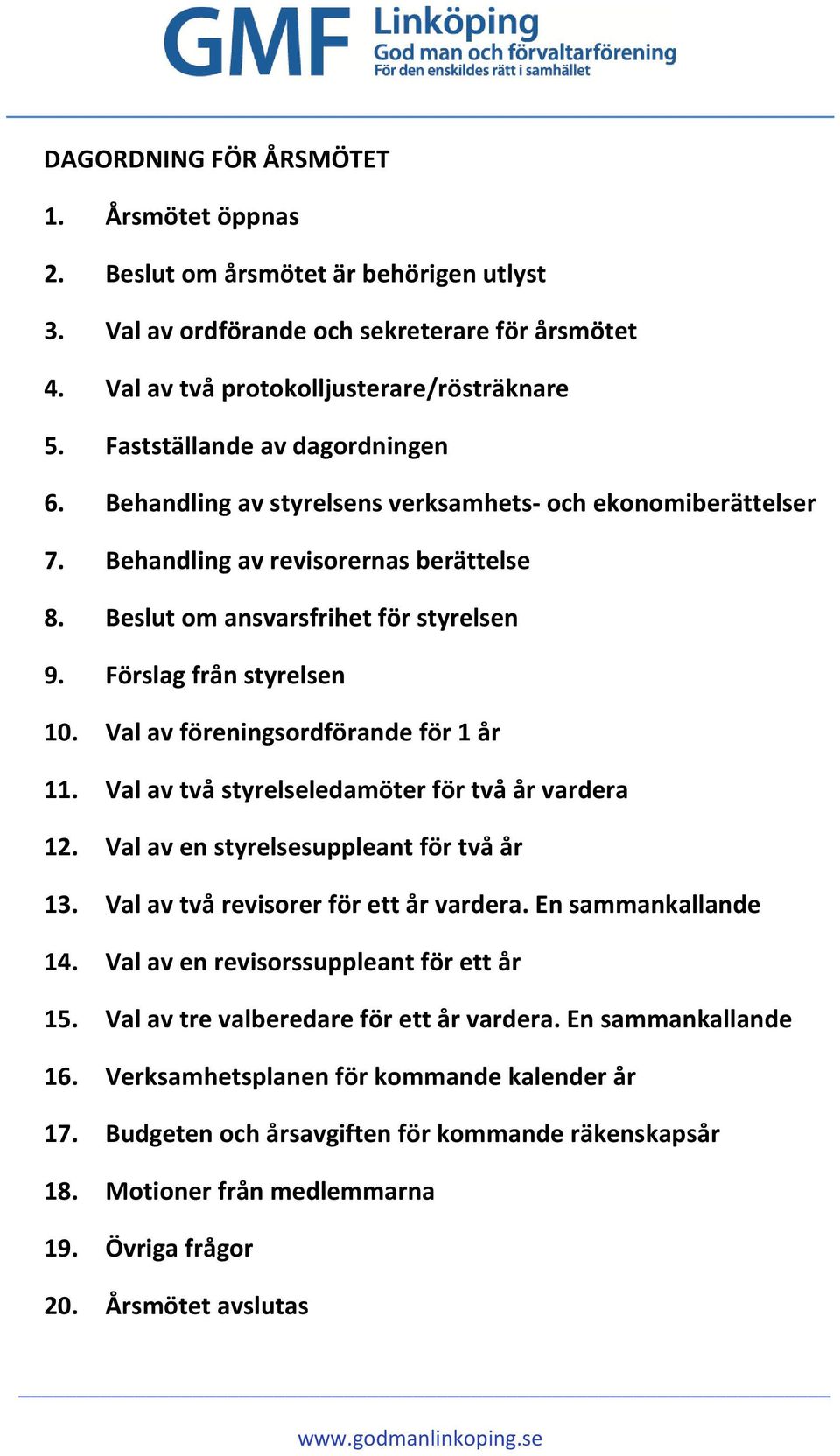 Förslag från styrelsen 10. Val av föreningsordförande för 1 år 11. Val av två styrelseledamöter för två år vardera 12. Val av en styrelsesuppleant för två år 13.