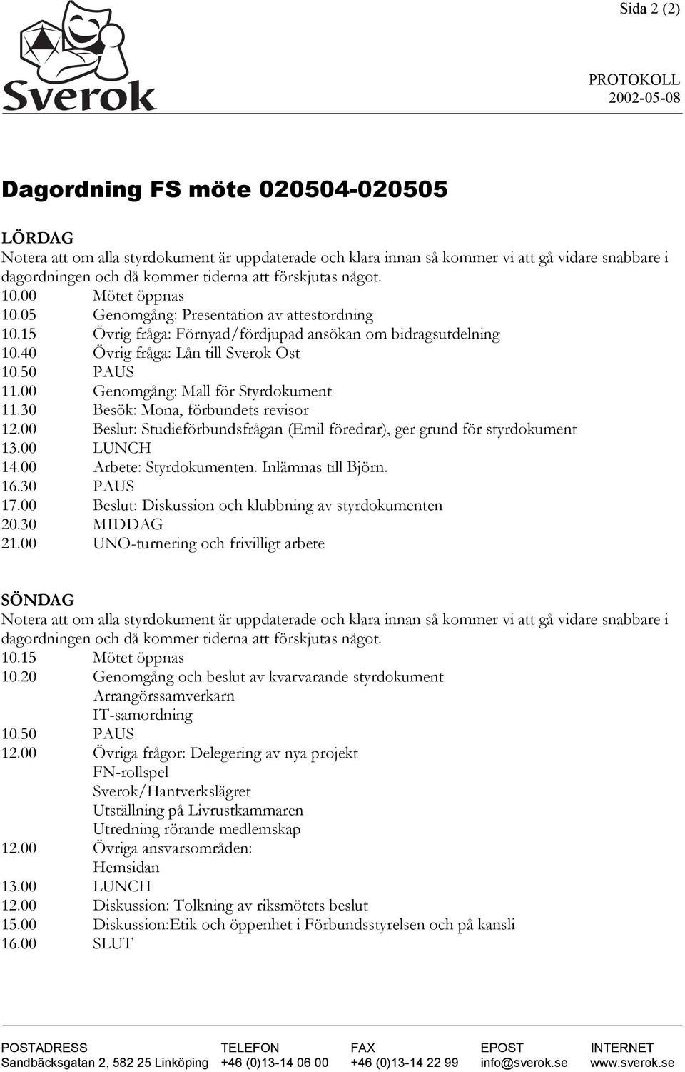 50 PAUS 11.00 Genomgång: Mall för Styrdokument 11.30 Besök: Mona, förbundets revisor 12.00 Beslut: Studieförbundsfrågan (Emil föredrar), ger grund för styrdokument 13.00 LUNCH 14.