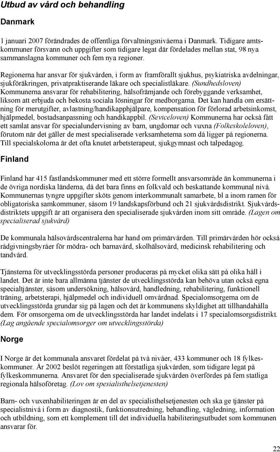 Regionerna har ansvar för sjukvården, i form av framförallt sjukhus, psykiatriska avdelningar, sjukföräkringen, privatpraktiserande läkare och specialistläkare.