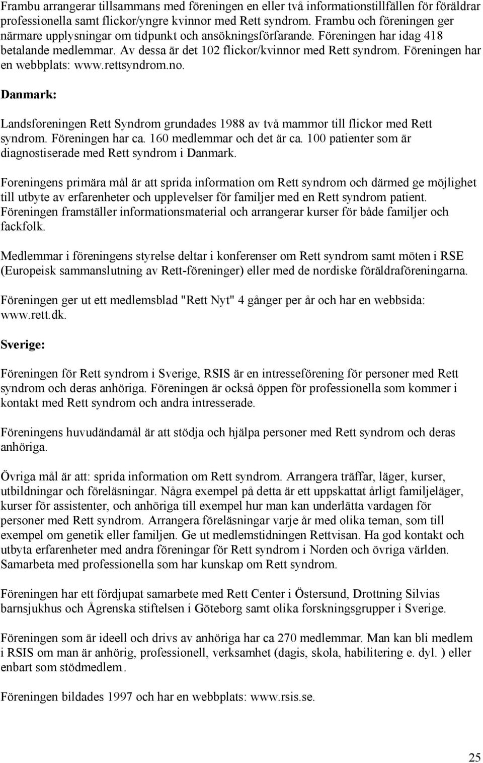 Föreningen har en webbplats: www.rettsyndrom.no. Danmark: Landsforeningen Rett Syndrom grundades 1988 av två mammor till flickor med Rett syndrom. Föreningen har ca. 160 medlemmar och det är ca.