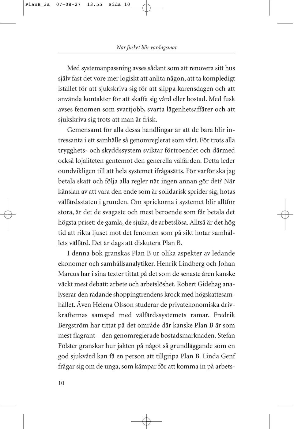 för att slippa karensdagen och att använda kontakter för att skaffa sig vård eller bostad. Med fusk avses fenomen som svartjobb, svarta lägenhetsaffärer och att sjukskriva sig trots att man är frisk.