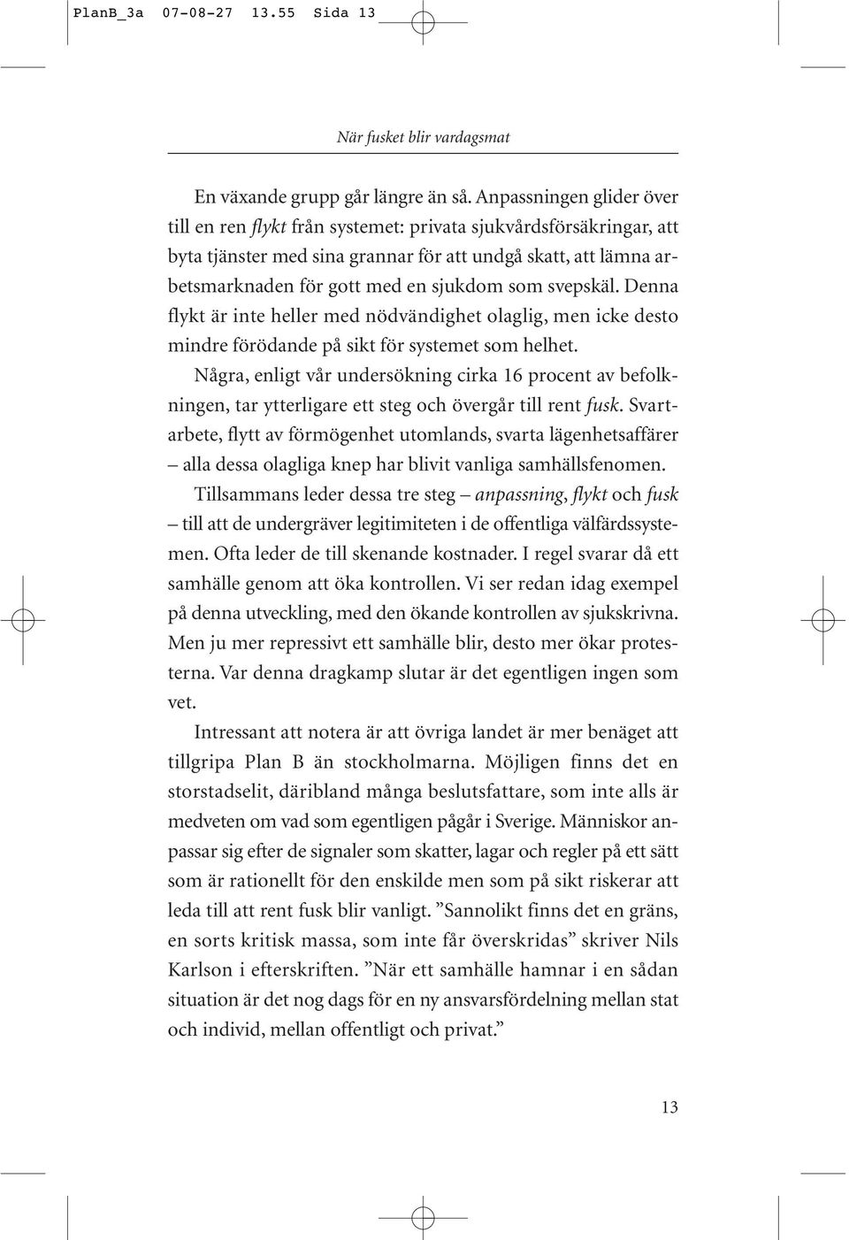 svepskäl. Denna flykt är inte heller med nödvändighet olaglig, men icke desto mindre förödande på sikt för systemet som helhet.