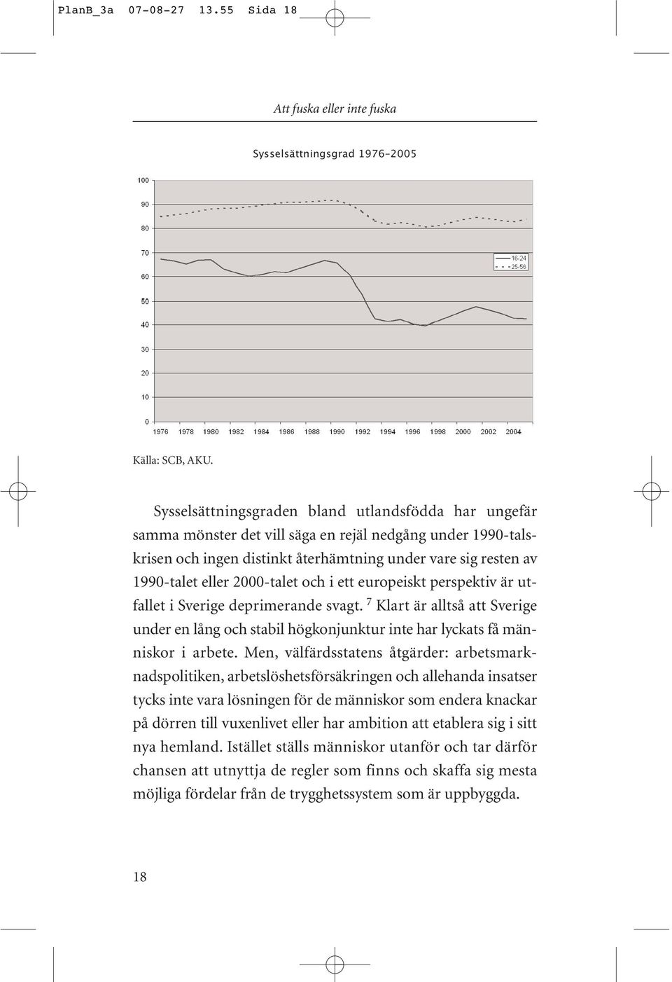 2000-talet och i ett europeiskt perspektiv är utfallet i Sverige deprimerande svagt. 7 Klart är alltså att Sverige under en lång och stabil högkonjunktur inte har lyckats få människor i arbete.