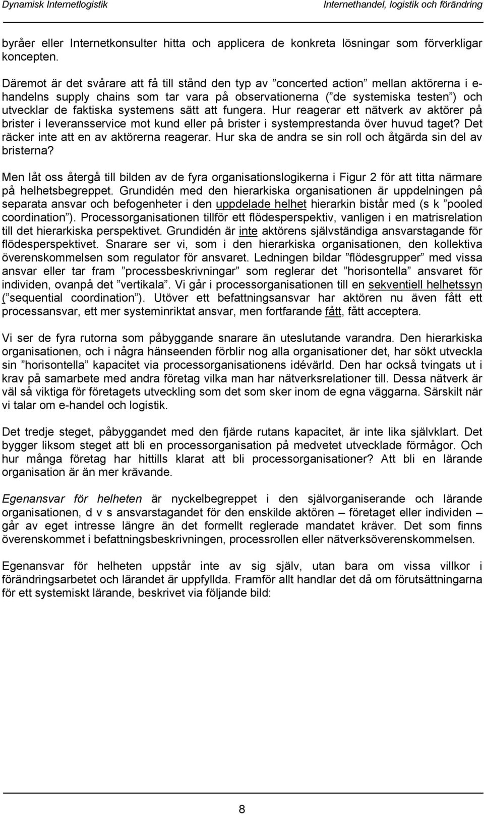 systemens sätt att fungera. Hur reagerar ett nätverk av aktörer på brister i leveransservice mot kund eller på brister i systemprestanda över huvud taget? Det räcker inte att en av aktörerna reagerar.