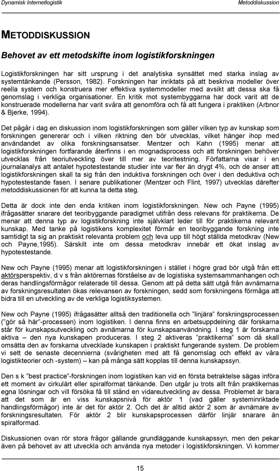 En kritik mot systembyggarna har dock varit att de konstruerade modellerna har varit svåra att genomföra och få att fungera i praktiken (Arbnor & Bjerke, 1994).