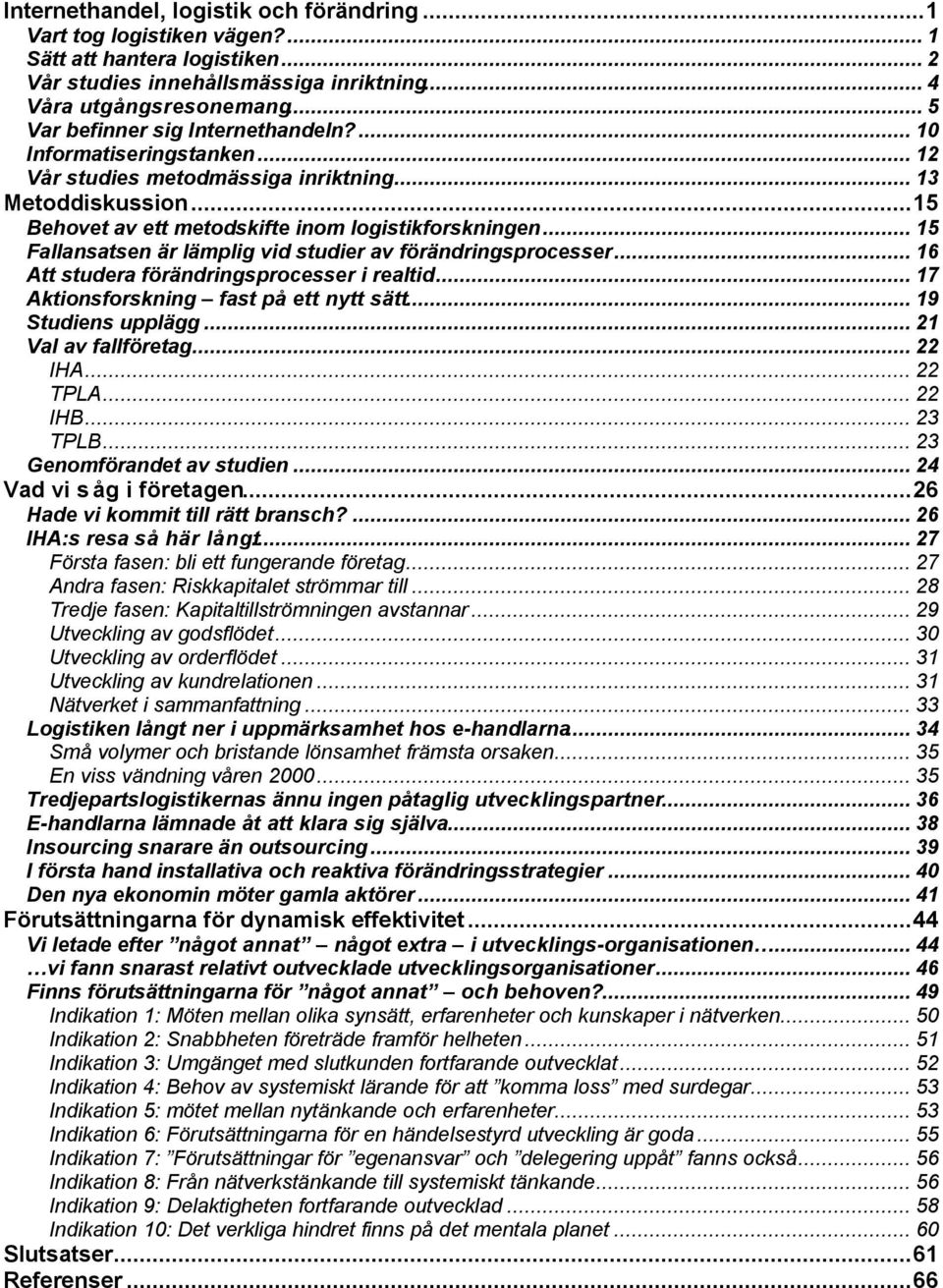 .. 15 Fallansatsen är lämplig vid studier av förändringsprocesser... 16 Att studera förändringsprocesser i realtid... 17 Aktionsforskning fast på ett nytt sätt... 19 Studiens upplägg.