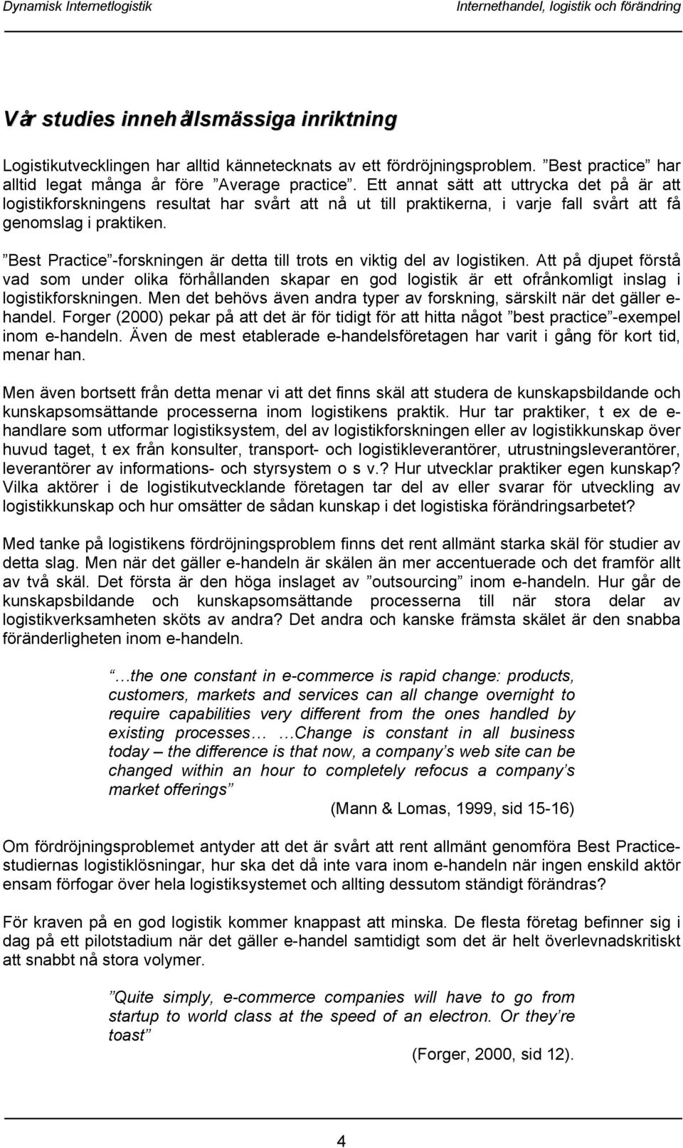 Ett annat sätt att uttrycka det på är att logistikforskningens resultat har svårt att nå ut till praktikerna, i varje fall svårt att få genomslag i praktiken.