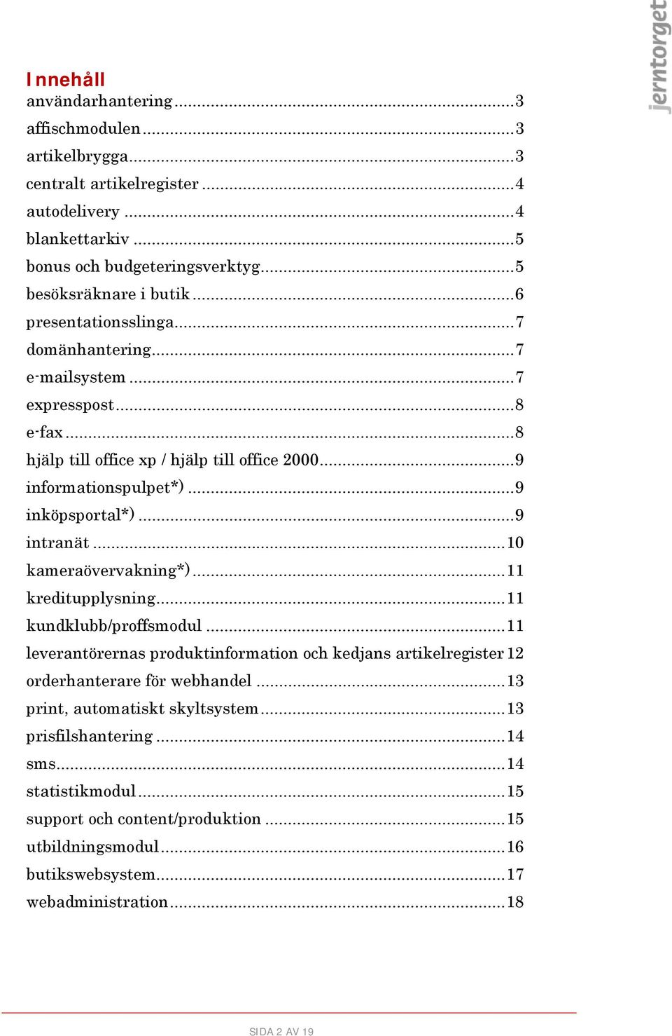 .. 9 intranät... 10 kameraövervakning*)... 11 kreditupplysning... 11 kundklubb/proffsmodul... 11 leverantörernas produktinformation och kedjans artikelregister 12 orderhanterare för webhandel.